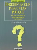 PERIODISTAS QUE PREGUNTAN POR QUE. RELATOS Y ENTREVISTAS SOBRE PERIODISMO DE INVESTIGACION