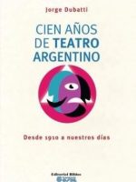 CIEN AÑOS DE TEATRO ARGENTINO. DESDE 1910 A NUESTROS DIAS