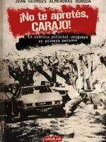 ¡NO TE APRETES, CARAJO! LA CRONICA POLICIAL URUGUAYA EN PRIMERA PERSONA